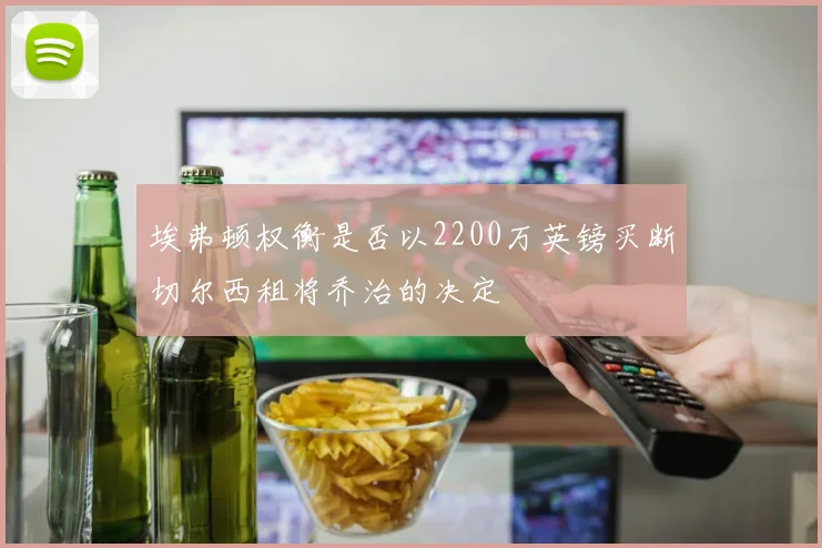 埃弗顿权衡是否以2200万英镑买断切尔西租将乔治的决定
