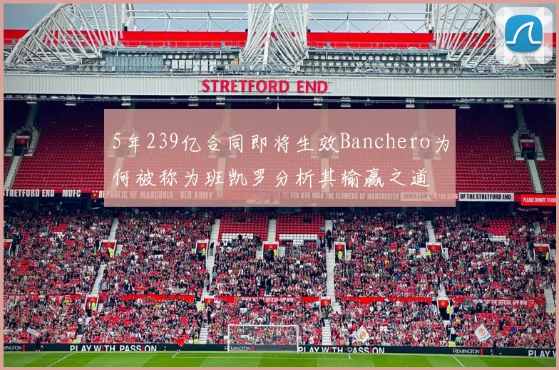 5年239亿合同即将生效Banchero为何被称为班凯罗分析其输赢之道