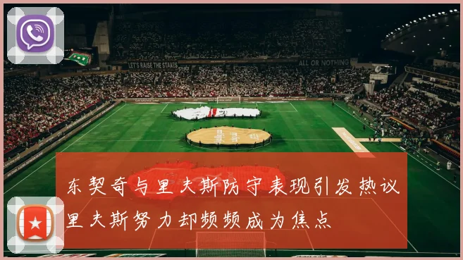 东契奇与里夫斯防守表现引发热议里夫斯努力却频频成为焦点
