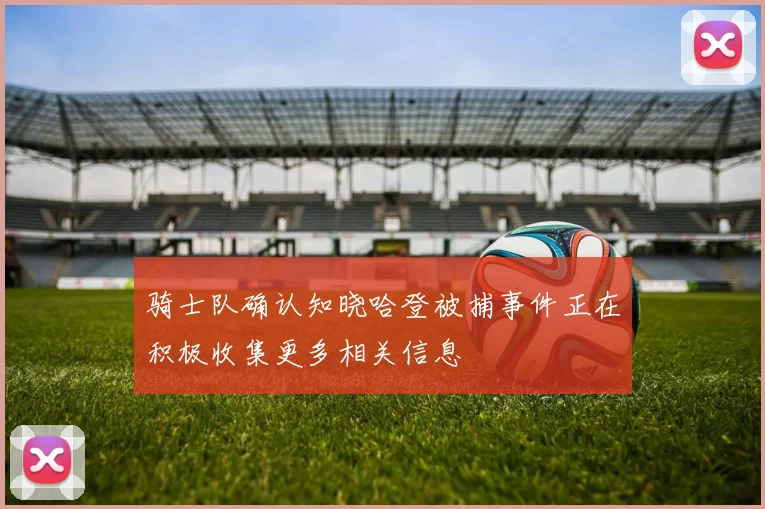 骑士队确认知晓哈登被捕事件正在积极收集更多相关信息
