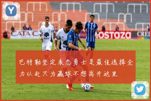 巴特勒坚定表态勇士是最佳选择全力以赴只为赢球不想离开这里