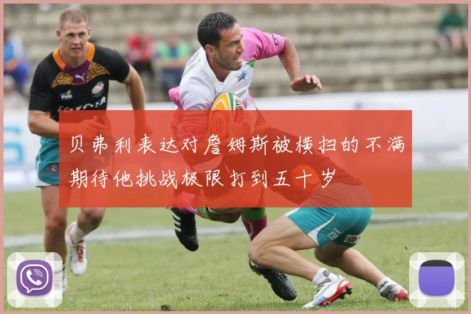 贝弗利表达对詹姆斯被横扫的不满期待他挑战极限打到五十岁