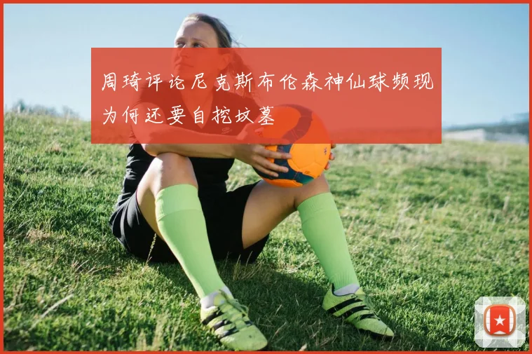 周琦评论尼克斯布伦森神仙球频现为何还要自挖坟墓